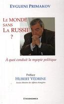 Couverture du livre « Le monde sans la Russie ? à quoi conduit la myopie politique » de Evgueni Primakov aux éditions Economica