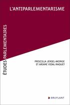 Couverture du livre « Etudes parlementaires : l'antiparlementarisme » de Priscilla Jensel-Monge aux éditions Bruylant