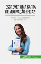 Couverture du livre « Escrever uma carta de motivação eficaz : Receba a sua candidatura de emprego em » de Benoit Janssens aux éditions 50minutes.com