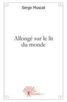 Couverture du livre « Allongé sur le lit du monde » de Serge Muscat aux éditions Edilivre