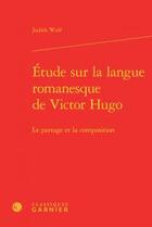 Couverture du livre « Étude sur la langue romanesque de Victor Hugo ; le partage et la composition » de Judith Wulf aux éditions Classiques Garnier