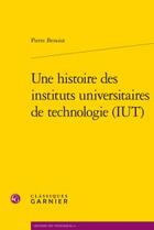 Couverture du livre « Une histoire des instituts universitaires de technologie (iut) » de Pierre Benoist aux éditions Classiques Garnier