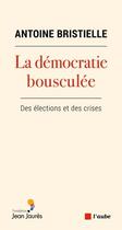 Couverture du livre « La démocratie bousculée : des élections et des crises » de Antoine Bristielle aux éditions Editions De L'aube