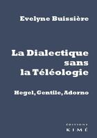 Couverture du livre « La dialectique sans la téléologie, Hegel, Gentile, Adorno » de Evelyne Buissiere aux éditions Kime