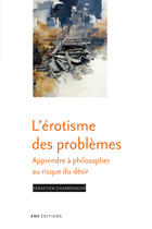 Couverture du livre « L'érotisme des problèmes ; apprendre à philosopher au risque du désir » de Sebastien Charbonnier aux éditions Ens Editions