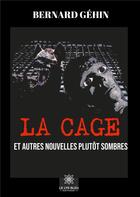 Couverture du livre « La cage ; et autres nouvelles plutôt sombres » de Bernard Gehin aux éditions Le Lys Bleu