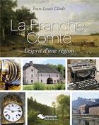 Couverture du livre « La Franche-Comté ; l'esprit d'une région » de Jean-Louis Clade aux éditions Editions Du Belvedere