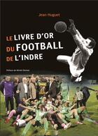 Couverture du livre « Le livre d'or du football de l'Indre » de Jean Huguet aux éditions La Bouinotte