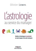 Couverture du livre « L'astrologie au service du manager ; révélez et développez les potentiels de votre équipe et de votre entreprise » de Olivier Lowes aux éditions Eyrolles