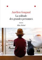 Couverture du livre « La solitude des grandes personnes » de Aurelien Gougaud aux éditions Albin Michel