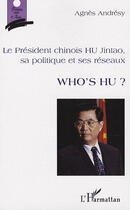 Couverture du livre « Who's Hu ; le président Chinois Hu Jintao, sa politique et ses réseaux » de Agnes Andresy aux éditions L'harmattan