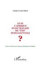 Couverture du livre « Et si l'Afrique était malade de ces intellectuels ? ; contre-vérités sur le discours fondateur de Dakar » de Andre-Julien Mbem aux éditions L'harmattan