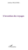 Couverture du livre « L'invention des voyages » de Adeline Pelletier aux éditions Editions L'harmattan