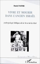 Couverture du livre « Vivre et mourir dans l'ancien israël ; anthropologie biblique de la vie et de la mort » de Daniel Faivre aux éditions Editions L'harmattan