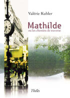 Couverture du livre « Mathilde ou les chemins de traverse » de Valerie Kubler aux éditions Theles