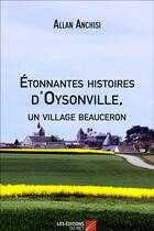 Couverture du livre « Étonnantes histoires d'Oysonville, un village beauceron » de Allan Anchisi aux éditions Editions Du Net