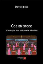 Couverture du livre « Coq en stock : (chronique d'un intérimaire à l'usine) » de Matthieu Guigo aux éditions Editions Du Net