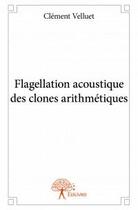 Couverture du livre « Flagellation acoustique des clones arithmétiques » de Clément Velluet aux éditions Edilivre