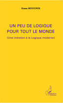 Couverture du livre « Un peu de logique pour tout le monde ; une initiation à la logique moderne » de Simon Mougnol aux éditions Editions L'harmattan