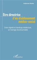 Couverture du livre « Être directrice d'un établissement médico social ; entre dignité et handicap intellectuel, un mariage incontournable » de Audrenne Henke aux éditions L'harmattan