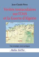 Couverture du livre « Vérités tentaculaires sur l'OAS et la Guerre d'Algérie : Une stratégie, trois tactiques » de Jean-Claude Pérez aux éditions Atelier Fol'fer