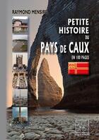 Couverture du livre « Petite histoire du Pays de Caux ; en 100 pages » de Raymond Mensire aux éditions Editions Des Regionalismes