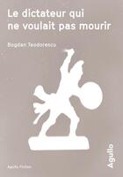 Couverture du livre « Le dictateur qui ne voulait pas mourir » de Bogdan Teodorescu aux éditions Agullo
