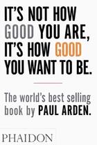 Couverture du livre « It's not how good you are, it's how good you want to be » de Paul Arden aux éditions Phaidon Press