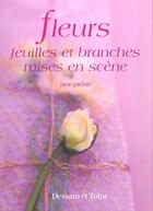 Couverture du livre « Fleurs Feuilles Et Branches ; Mises En Scene » de Jane Packer aux éditions Dessain Et Tolra