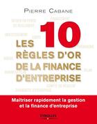 Couverture du livre « Les dix règles d'or de la finance d'entreprise » de Pierre Cabane aux éditions Eyrolles