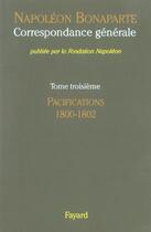 Couverture du livre « Correspondance générale Tome 3 ; les pacifications, 1800-1802 » de Napoleon Bonaparte aux éditions Fayard