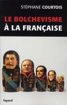 Couverture du livre « Le bolchévisme à la française » de Stephane Courtois aux éditions Fayard
