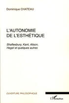 Couverture du livre « L'autonomie de l'esthétique ; Shaftesbury, Kant, Alison, Hegel et quelques autres » de Dominique Chateau aux éditions L'harmattan