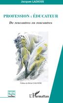 Couverture du livre « Profession : éducateur ; de rencontres en rencontres » de Jacques Ladsous aux éditions L'harmattan