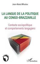 Couverture du livre « Langue de la politique au Congo-Brazzaville ; contexte sociopolitique et comportements langagiers » de Jean-Alexis Mfoutou aux éditions L'harmattan