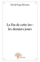 Couverture du livre « La fin de cette ère ; les derniers jours » de David Serge Mvomo aux éditions Edilivre