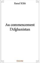 Couverture du livre « Au commencement l'afghanistan » de Raouf Klibi aux éditions Edilivre