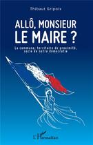 Couverture du livre « Allo, Monsieur le maire ? la commune, territoire de proximité, socle de notre démocratie » de Gripoix Thibaut aux éditions L'harmattan