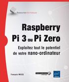 Couverture du livre « Raspberry Pi 3 ou Pi Zero ; exploitez tout le potentiel de votre nano-ordinateur » de Francois Mocq aux éditions Eni