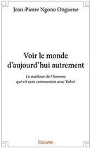 Couverture du livre « Voir le monde d'aujourd'hui autrement ; le malheur de l'homme qui vit sans communion avec Yahvé » de Jean-Pierre Ngono Onguene aux éditions Edilivre