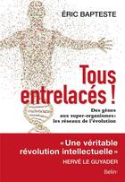 Couverture du livre « Tous entrelacés ! des gènes aux super-organismes : les réseaux de l'évolution » de Eric Bapteste aux éditions Belin