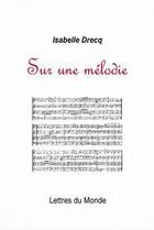 Couverture du livre « Sur une mélodie » de Isabelle Drecq aux éditions Lettres Du Monde