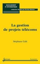 Couverture du livre « La gestion de projets télécoms (Management et informatique) » de Stéphane Calé aux éditions Hermes Science Publications