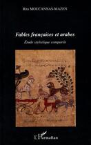 Couverture du livre « Fables francaises et arabes - etude stylistique comparee » de Rita Moucannas-Mazen aux éditions L'harmattan