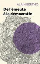 Couverture du livre « Des émeutes à la démocratie » de Alain Bertho aux éditions Dispute