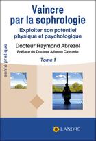 Couverture du livre « Vaincre par la sophrologie Tome 1 » de Raymond Abrezol aux éditions Lanore