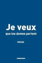 Couverture du livre « Je veux que les dames partent » de Morgane aux éditions Kirographaires