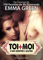 Couverture du livre « Toi + moi : l'un contre l'autre t.8 » de Emma Green aux éditions Editions Addictives