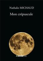 Couverture du livre « Mon crépuscule » de Nathalie Michaud aux éditions Bookelis
