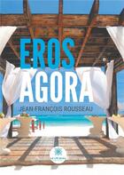 Couverture du livre « Eros Agora » de Jean-Francois Rousseau aux éditions Le Lys Bleu